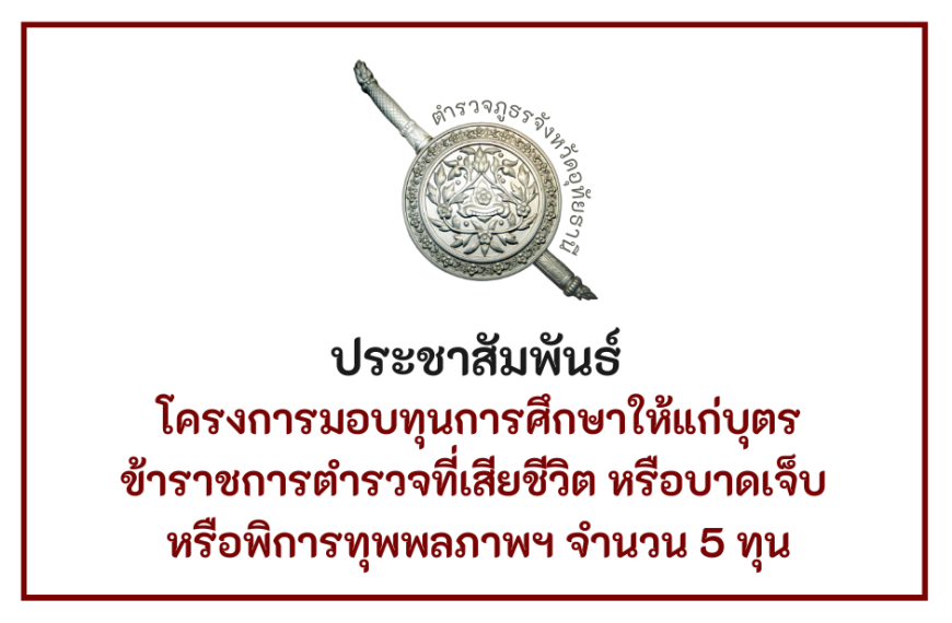 โครงการมอบทุนการศึกษาให้แก่บุตรข้าราชการตำรวจที่เสียชีวิต หรือบาดเจ็บ หรือพิการทุพพลภาพฯ